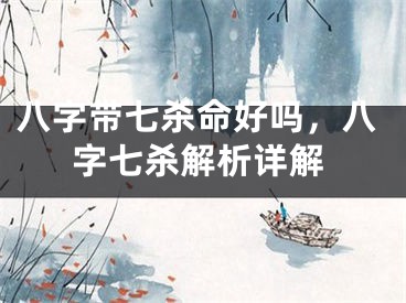 八字带七杀命好吗，八字七杀解析详解