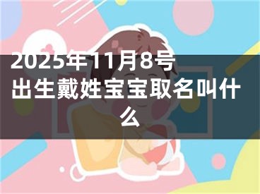 2025年11月8号出生戴姓宝宝取名叫什么