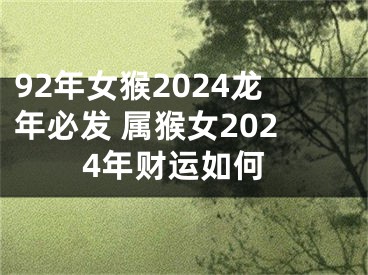 92年女猴2024龙年必发 属猴女2024年财运如何