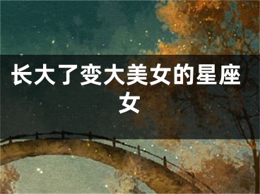 长大了变大美女的星座女