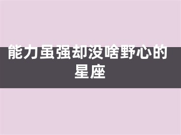 能力虽强却没啥野心的星座
