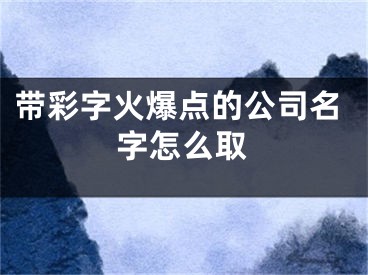 带彩字火爆点的公司名字怎么取