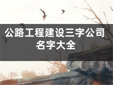 公路工程建设三字公司名字大全