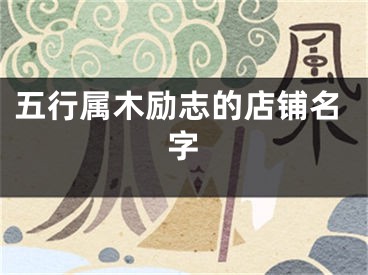 五行属木励志的店铺名字