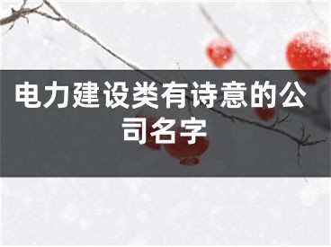 电力建设类有诗意的公司名字