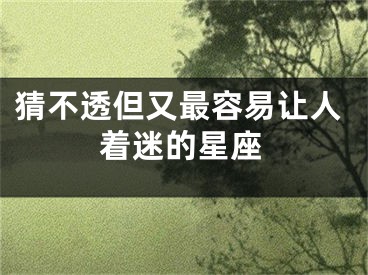 猜不透但又最容易让人着迷的星座