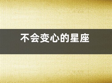 不会变心的星座