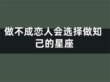 做不成恋人会选择做知己的星座