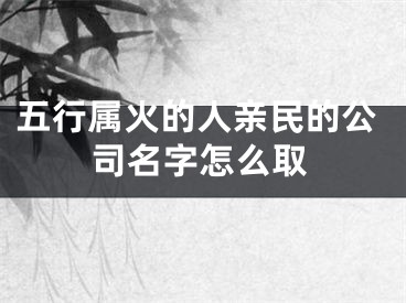 五行属火的人亲民的公司名字怎么取