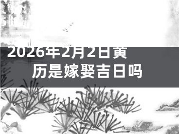 2026年2月2日黄历是嫁娶吉日吗