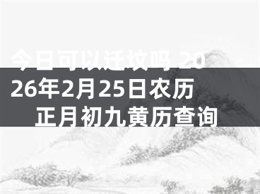 今日可以迁坟吗 2026年2月25日农历正月初九黄历查询
