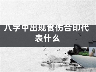 八字中出现食伤合印代表什么