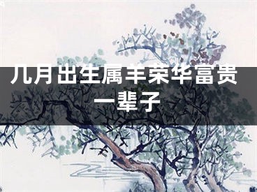 几月出生属羊荣华富贵一辈子
