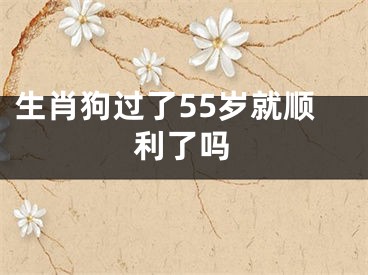生肖狗过了55岁就顺利了吗