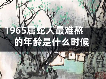 1965属蛇人最难熬的年龄是什么时候