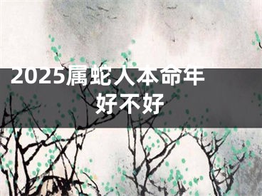 2025属蛇人本命年好不好