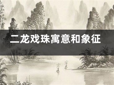 二龙戏珠寓意和象征