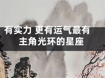 有实力 更有运气最有主角光环的星座