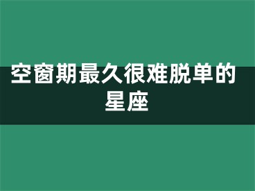 空窗期最久很难脱单的星座