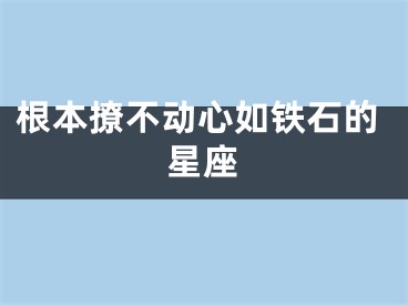 根本撩不动心如铁石的星座