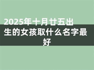2025年十月廿五出生的女孩取什么名字最好