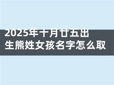 2025年十月廿五出生熊姓女孩名字怎么取