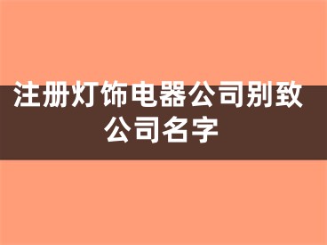 注册灯饰电器公司别致公司名字