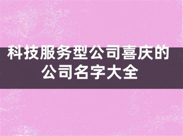 科技服务型公司喜庆的公司名字大全