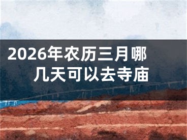 2026年农历三月哪几天可以去寺庙