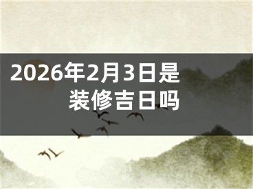 2026年2月3日是装修吉日吗