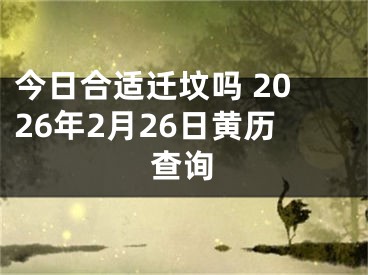 今日合适迁坟吗 2026年2月26日黄历查询