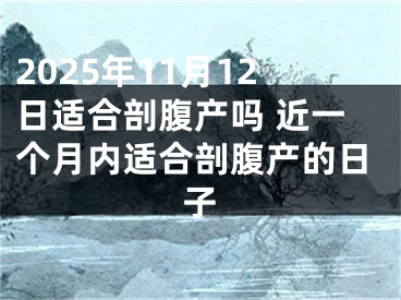 2025年11月12日适合剖腹产吗 近一个月内适合剖腹产的日子