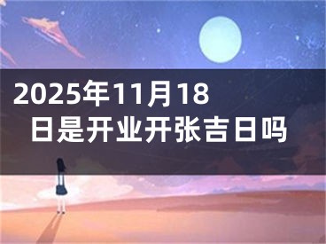 2025年11月18日是开业开张吉日吗
