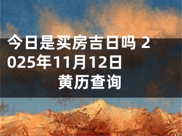 今日是买房吉日吗 2025年11月12日黄历查询