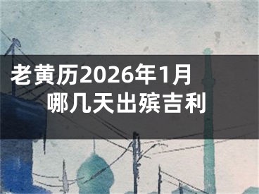 老黄历2026年1月哪几天出殡吉利