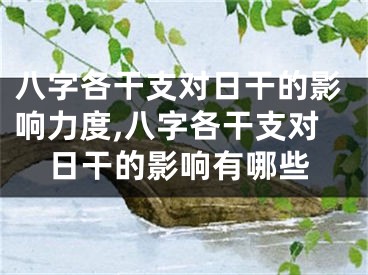 八字各干支对日干的影响力度,八字各干支对日干的影响有哪些