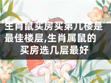 生肖鼠买房买第几楼是最佳楼层,生肖属鼠的买房选几层最好