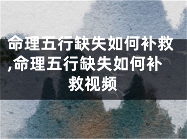 命理五行缺失如何补救,命理五行缺失如何补救视频
