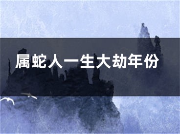 属蛇人一生大劫年份