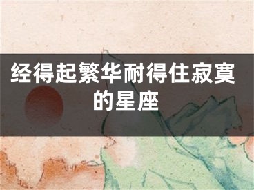 经得起繁华耐得住寂寞的星座