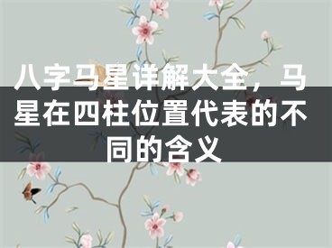 八字马星详解大全，马星在四柱位置代表的不同的含义