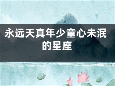 永远天真年少童心未泯的星座