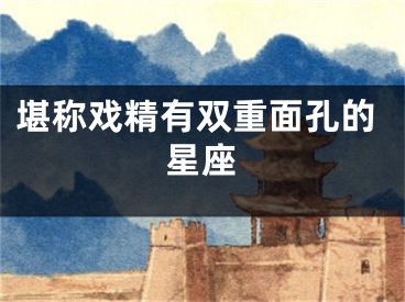 堪称戏精有双重面孔的星座