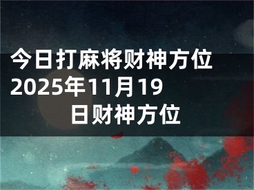 今日打麻将财神方位 2025年11月19日财神方位