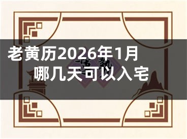 老黄历2026年1月哪几天可以入宅