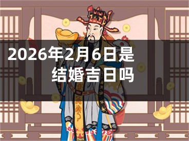 2026年2月6日是结婚吉日吗