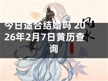 今日适合结婚吗 2026年2月7日黄历查询