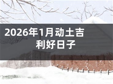 2026年1月动土吉利好日子
