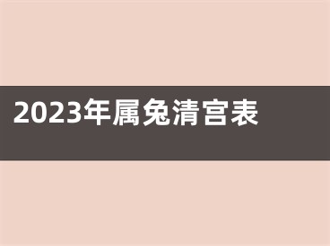 2023年属兔清宫表