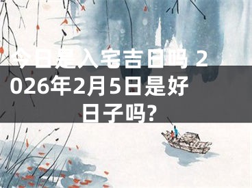 今日是入宅吉日吗 2026年2月5日是好日子吗?
